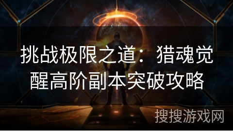 挑战极限之道：猎魂觉醒高阶副本突破攻略