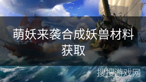 萌妖来袭合成妖兽材料获取