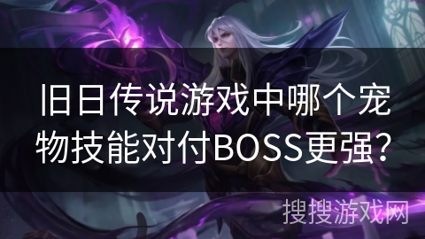旧日传说游戏中哪个宠物技能对付BOSS更强？