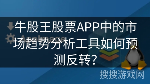 牛股王股票APP中的市场趋势分析工具如何预测反转? 牛股王股票APP中的市场趋势分析工具如何预测反转?