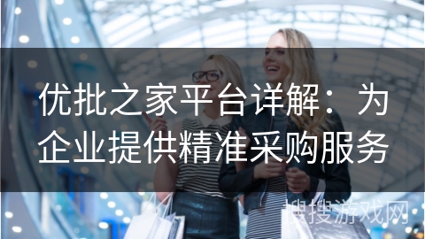 优批之家平台详解：为企业提供精准采购服务