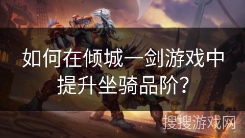 如何在倾城一剑游戏中提升坐骑品阶？