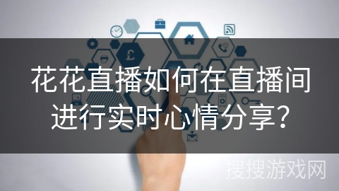 花花直播如何在直播间进行实时心情分享？
