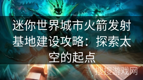 迷你世界城市火箭发射基地建设攻略：探索太空的起点
