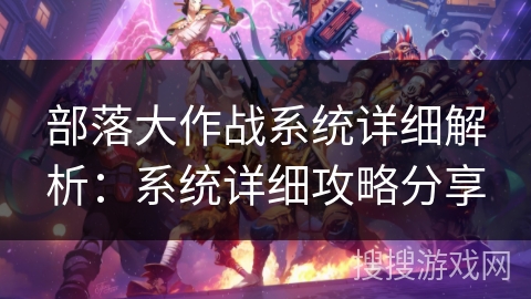 部落大作战系统详细解析：系统详细攻略分享