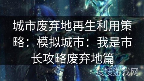 城市废弃地再生利用策略：模拟城市：我是市长攻略废弃地篇