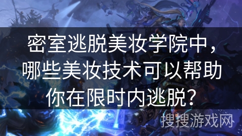 密室逃脱美妆学院中，哪些美妆技术可以帮助你在限时内逃脱？
