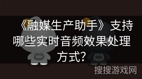 《融媒生产助手》支持哪些实时音频效果处理方式？