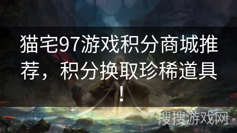 猫宅97游戏积分商城推荐，积分换取珍稀道具！