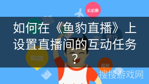 如何在《鱼豹直播》上设置直播间的互动任务？