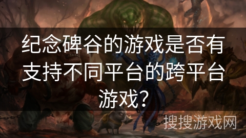 纪念碑谷的游戏是否有支持不同平台的跨平台游戏？