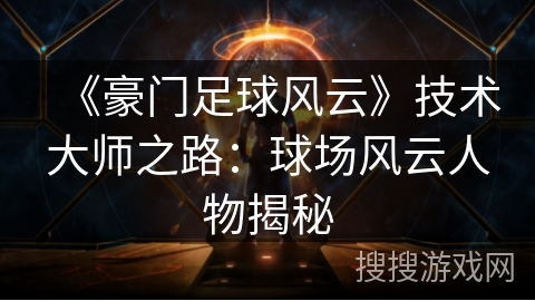 《豪门足球风云》技术大师之路：球场风云人物揭秘