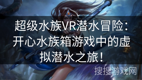 超级水族VR潜水冒险：开心水族箱游戏中的虚拟潜水之旅！