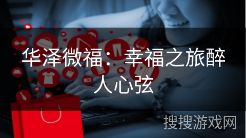 华泽微福：幸福之旅醉人心弦
