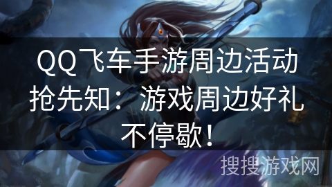 QQ飞车手游周边活动抢先知:游戏周边好礼不停歇! QQ飞车手游周边活动抢先知:游戏周边好礼不停歇!