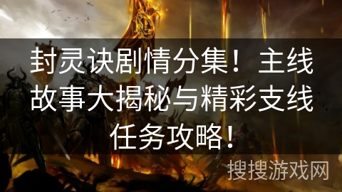 封灵诀剧情分集！主线故事大揭秘与精彩支线任务攻略！