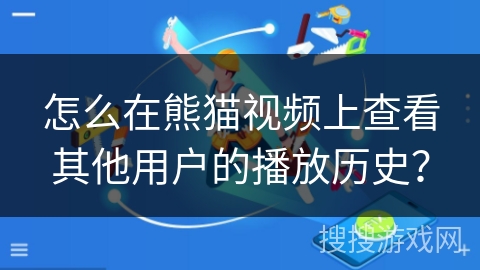 怎么在熊猫视频上查看其他用户的播放历史? 怎么在熊猫视频上查看其他用户的播放历史?