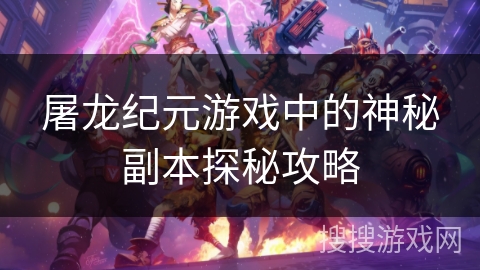 屠龙纪元游戏中的神秘副本探秘攻略