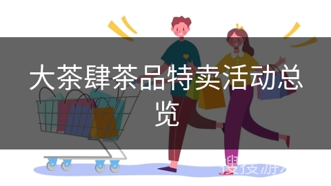 大茶肆茶品特卖活动总览