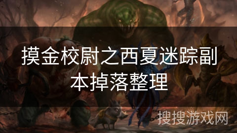 摸金校尉之西夏迷踪副本掉落整理 摸金校尉之西夏迷踪副本掉落整理