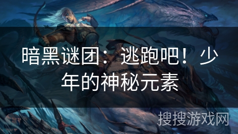 暗黑谜团：逃跑吧！少年的神秘元素