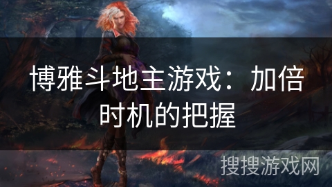 博雅斗地主游戏:加倍时机的把握 博雅斗地主游戏:加倍时机的把握