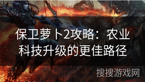 保卫萝卜2攻略：农业科技升级的更佳路径