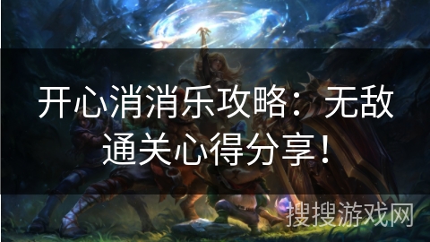 开心消消乐攻略：无敌通关心得分享！