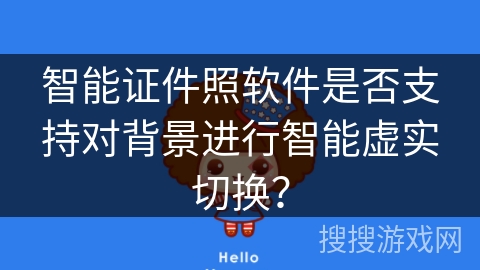 智能证件照软件是否支持对背景进行智能虚实切换？