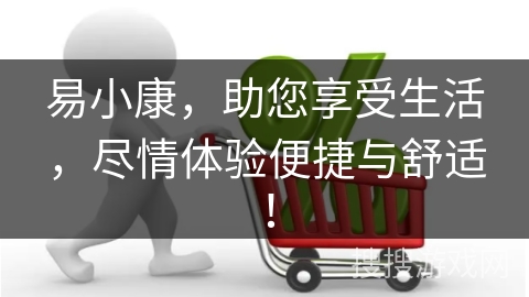 易小康，助您享受生活，尽情体验便捷与舒适！