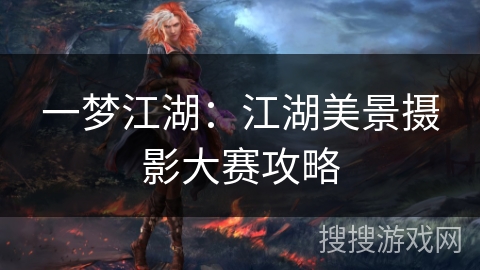一梦江湖：江湖美景摄影大赛攻略