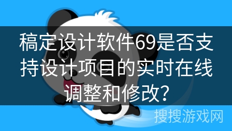 稿定设计软件69是否支持设计项目的实时在线调整和修改？