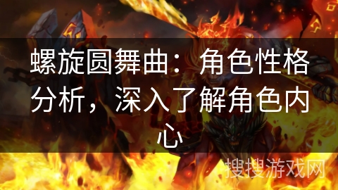 螺旋圆舞曲：角色性格分析，深入了解角色内心