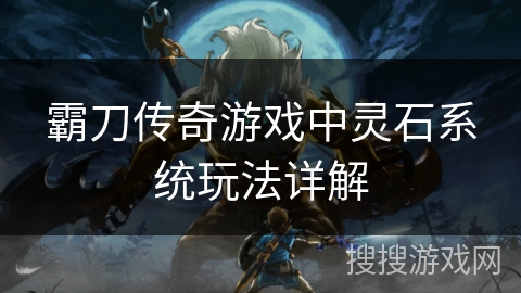 霸刀传奇游戏中灵石系统玩法详解
