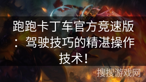 跑跑卡丁车官方竞速版：驾驶技巧的精湛操作技术！