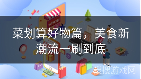 菜划算好物篇，美食新潮流一刷到底