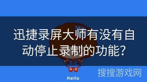 迅捷录屏大师有没有自动停止录制的功能? 迅捷录屏大师有没有自动停止录制的功能?