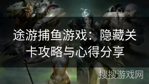 途游捕鱼游戏：隐藏关卡攻略与心得分享