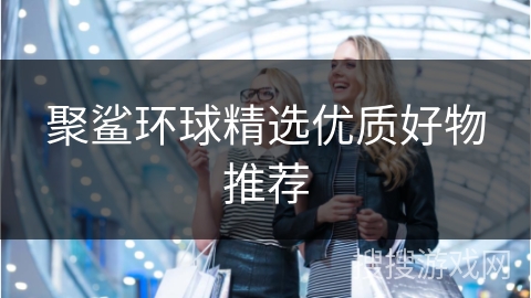 聚鲨环球精选优质好物推荐