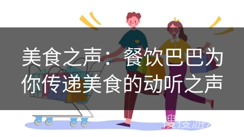美食之声：餐饮巴巴为你传递美食的动听之声