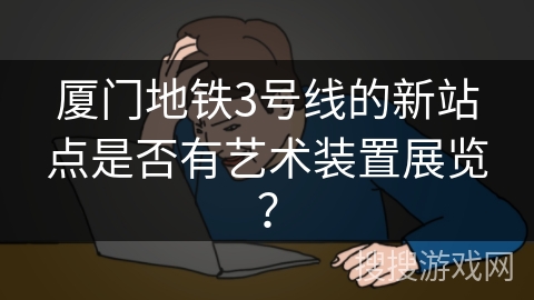 厦门地铁3号线的新站点是否有艺术装置展览？