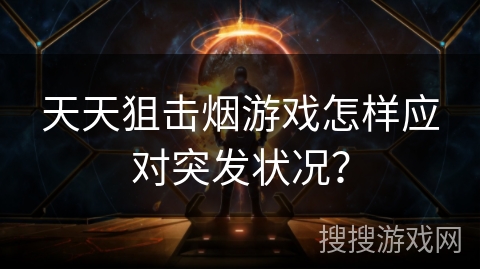 天天狙击烟游戏怎样应对突发状况？