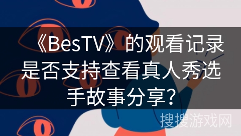 《BesTV》的观看记录是否支持查看真人秀选手故事分享？