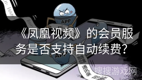 《凤凰视频》的会员服务是否支持自动续费？