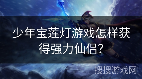 少年宝莲灯游戏怎样获得强力仙侣？