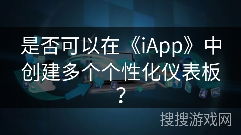 是否可以在《iApp》中创建多个个性化仪表板? 是否可以在《iApp》中创建多个个性化仪表板?