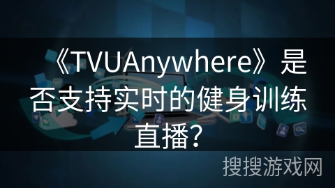 《TVUAnywhere》是否支持实时的健身训练直播？