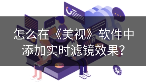 怎么在《美视》软件中添加实时滤镜效果？