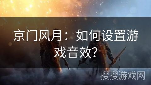京门风月：如何设置游戏音效？
