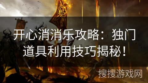 开心消消乐攻略:独门道具利用技巧揭秘! 开心消消乐攻略:独门道具利用技巧揭秘!